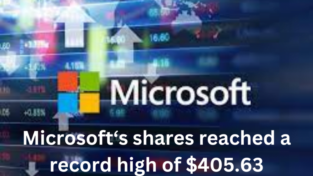 Microsoft's shares reach a record high of $405.63