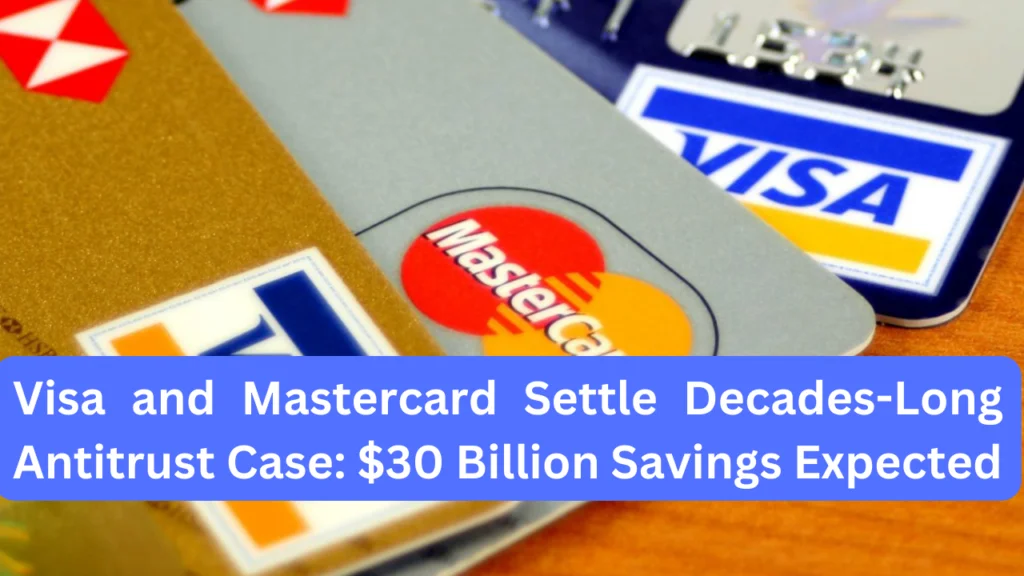 Visa and Mastercard Settle Decades-Long Antitrust Case $30 Billion Savings Expected