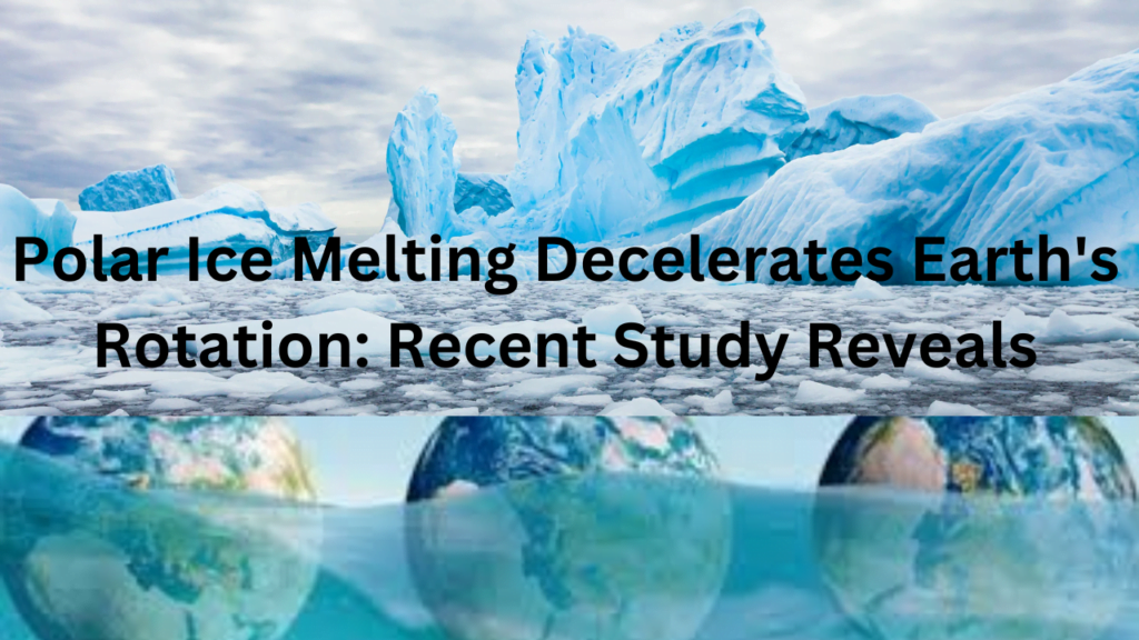 Polar Ice Melting Decelerates Earth's Rotation: Recent Study Reveals