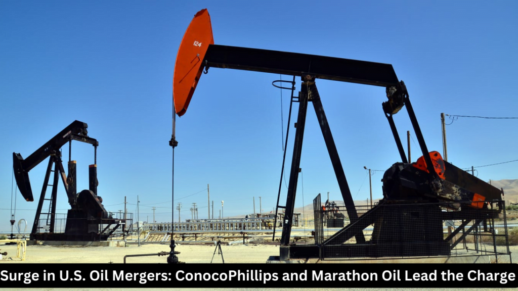 Surge in U.S. Oil Mergers: ConocoPhillips and Marathon Oil Lead the Charge